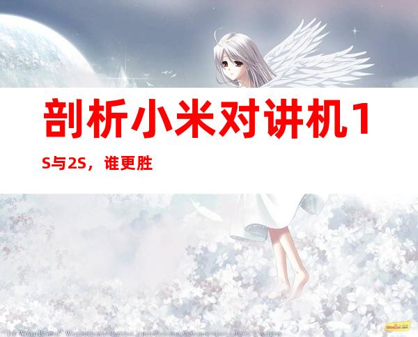 剖析小米对讲机1S与2S,谁更胜一筹?